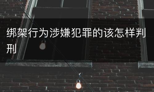 绑架行为涉嫌犯罪的该怎样判刑