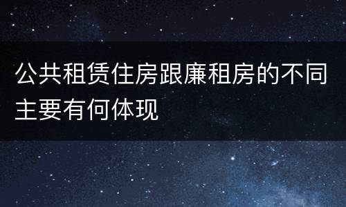公共租赁住房跟廉租房的不同主要有何体现