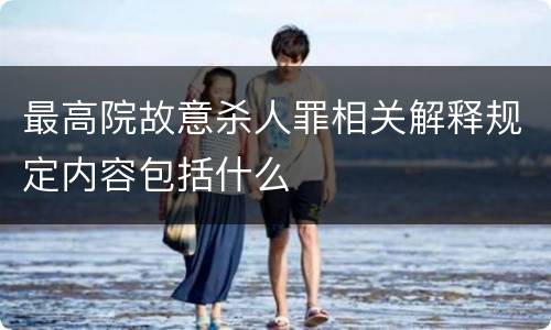 最高院故意杀人罪相关解释规定内容包括什么
