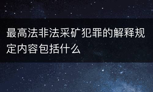 最高法非法采矿犯罪的解释规定内容包括什么