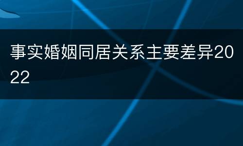 事实婚姻同居关系主要差异2022