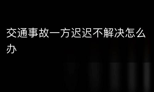 交通事故一方迟迟不解决怎么办