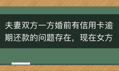 夫妻双方一方婚前有信用卡逾期还款的问题存在，现在女方想贷款会不会受影响
