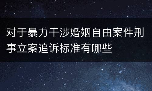 对于暴力干涉婚姻自由案件刑事立案追诉标准有哪些