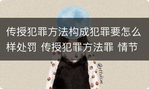 传授犯罪方法构成犯罪要怎么样处罚 传授犯罪方法罪 情节严重