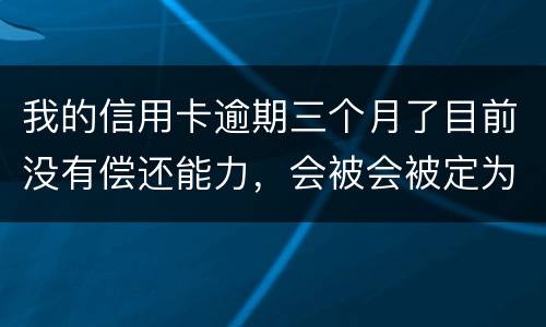 我的信用卡逾期三个月了目前没有偿还能力，会被会被定为诈骗罪