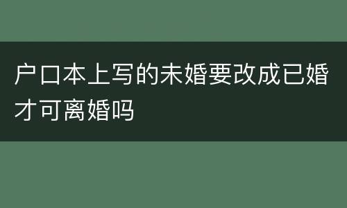 户口本上写的未婚要改成已婚才可离婚吗