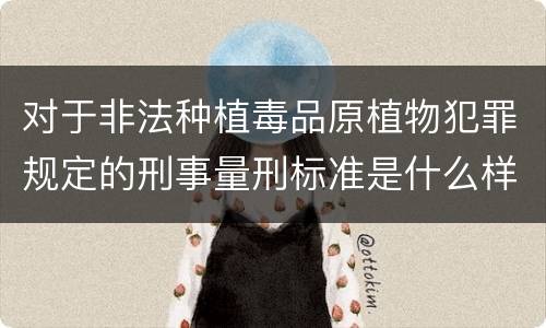 对于非法种植毒品原植物犯罪规定的刑事量刑标准是什么样的