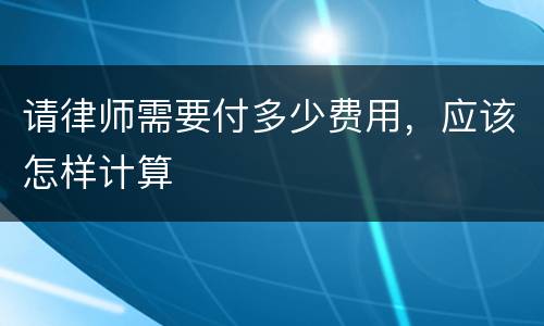 请律师需要付多少费用，应该怎样计算