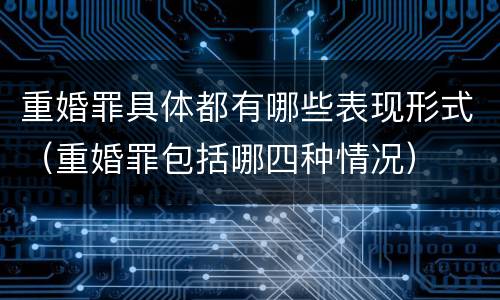 重婚罪具体都有哪些表现形式（重婚罪包括哪四种情况）