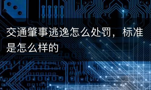 交通肇事逃逸怎么处罚，标准是怎么样的
