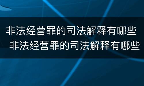 非法经营罪的司法解释有哪些 非法经营罪的司法解释有哪些条款