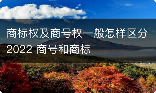 商标权及商号权一般怎样区分2022 商号和商标