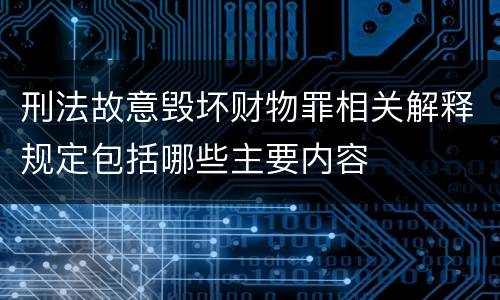 刑法故意毁坏财物罪相关解释规定包括哪些主要内容