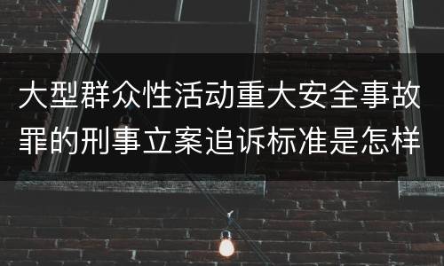 大型群众性活动重大安全事故罪的刑事立案追诉标准是怎样规定