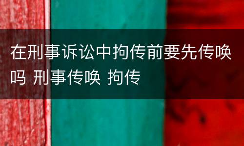 在刑事诉讼中拘传前要先传唤吗 刑事传唤 拘传