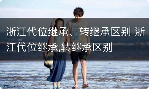 浙江代位继承、转继承区别 浙江代位继承,转继承区别
