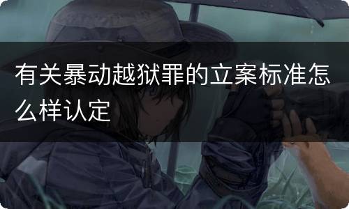 有关暴动越狱罪的立案标准怎么样认定