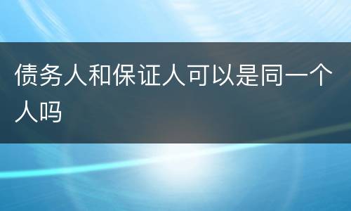 债务人和保证人可以是同一个人吗