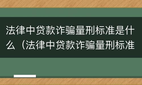 法律中贷款诈骗量刑标准是什么（法律中贷款诈骗量刑标准是什么样的）