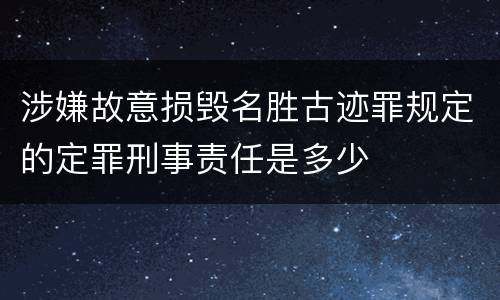 涉嫌故意损毁名胜古迹罪规定的定罪刑事责任是多少