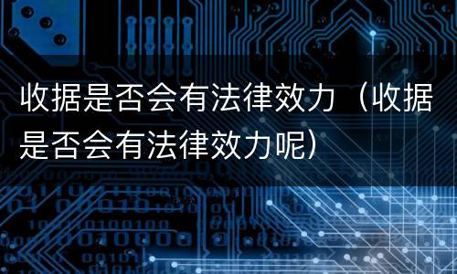 收据是否会有法律效力（收据是否会有法律效力呢）