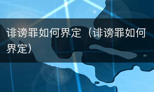 诽谤罪如何界定（诽谤罪如何界定）