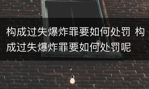 构成过失爆炸罪要如何处罚 构成过失爆炸罪要如何处罚呢