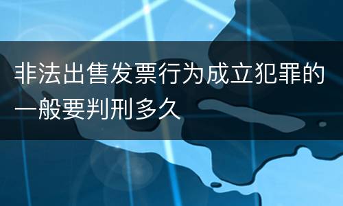 非法出售发票行为成立犯罪的一般要判刑多久
