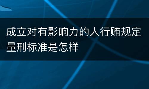 成立对有影响力的人行贿规定量刑标准是怎样