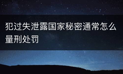 犯过失泄露国家秘密通常怎么量刑处罚
