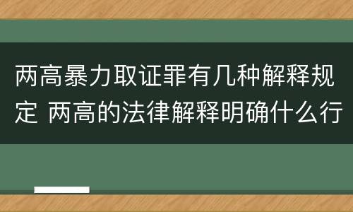 两高暴力取证罪有几种解释规定 两高的法律解释明确什么行为列入了罪名