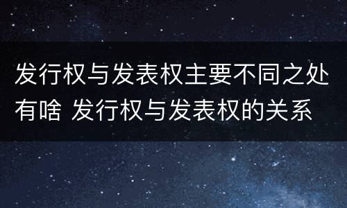 发行权与发表权主要不同之处有啥 发行权与发表权的关系