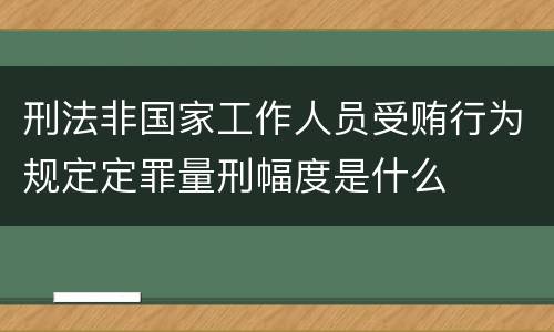 刑法非国家工作人员受贿行为规定定罪量刑幅度是什么