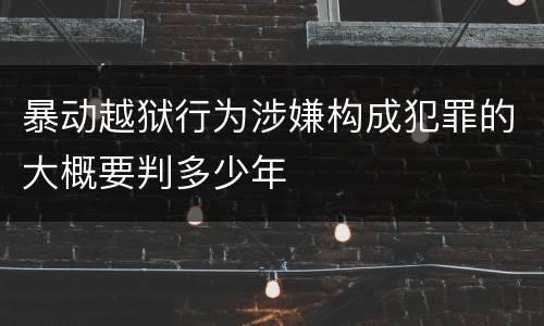 暴动越狱行为涉嫌构成犯罪的大概要判多少年