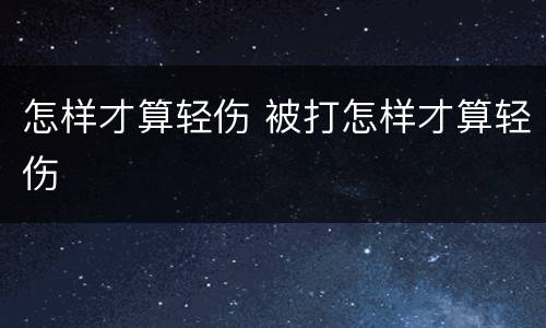 怎样才算轻伤 被打怎样才算轻伤