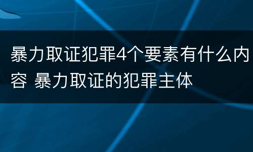暴力取证犯罪4个要素有什么内容 暴力取证的犯罪主体