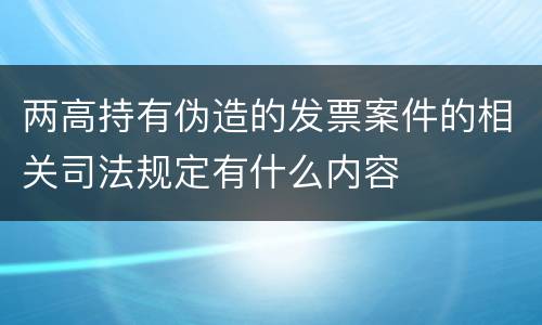 两高持有伪造的发票案件的相关司法规定有什么内容