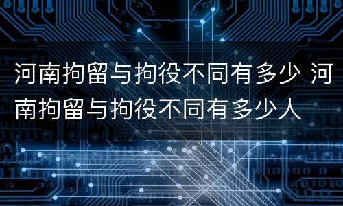 河南拘留与拘役不同有多少 河南拘留与拘役不同有多少人