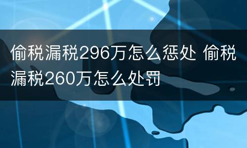 偷税漏税296万怎么惩处 偷税漏税260万怎么处罚