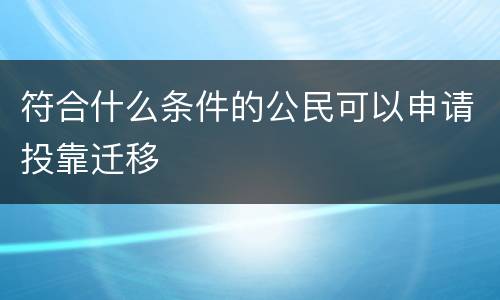 符合什么条件的公民可以申请投靠迁移