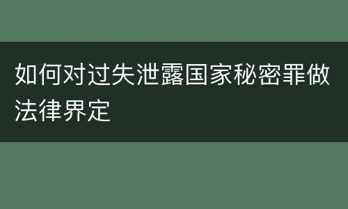 如何对过失泄露国家秘密罪做法律界定