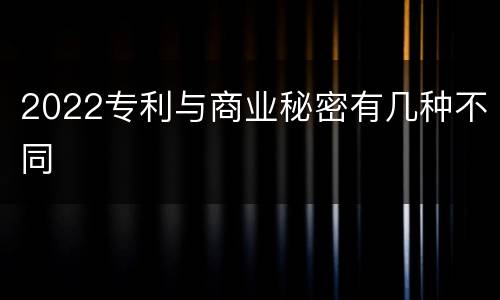2022专利与商业秘密有几种不同