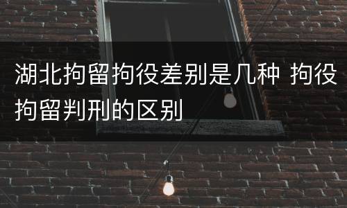 湖北拘留拘役差别是几种 拘役拘留判刑的区别