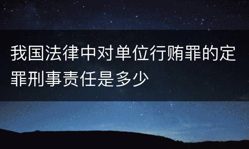 我国法律中对单位行贿罪的定罪刑事责任是多少