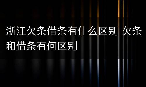 浙江欠条借条有什么区别 欠条和借条有何区别