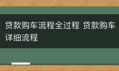 贷款购车流程全过程 贷款购车详细流程