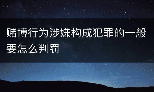 赌博行为涉嫌构成犯罪的一般要怎么判罚