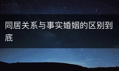 同居关系与事实婚姻的区别到底