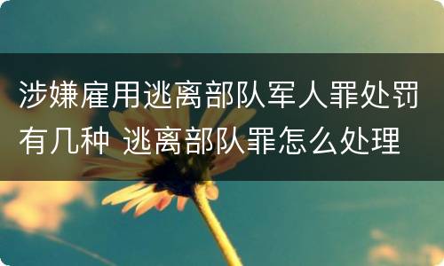 涉嫌雇用逃离部队军人罪处罚有几种 逃离部队罪怎么处理
